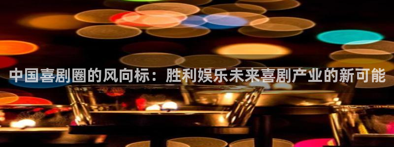 狗子28pg：中国喜剧圈的风向标：胜利娱乐未来喜剧产业的新可能