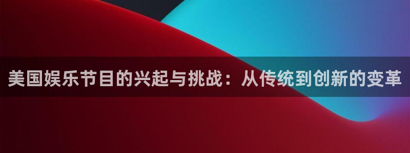 狗子28游戏下载地址：美国娱乐节目的兴起与挑战：从传统到创新的变革