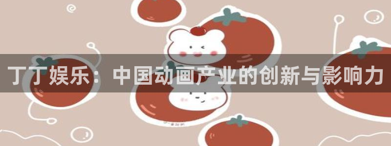 狗子28官方下载链接：丁丁娱乐：中国动画产业的创新与影响力