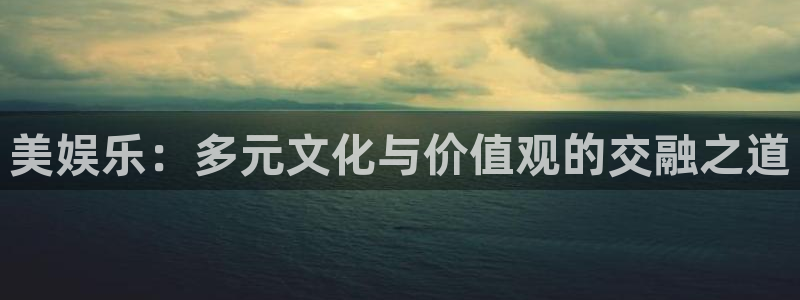 狗子28pg最新版本下载：美娱乐：多元文化与价值观的交融之道