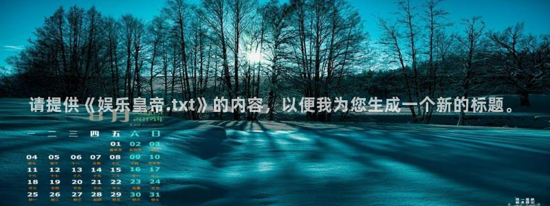 狗子28免费注册入口：请提供《娱乐皇帝.txt》的内容，以便我为您生成一个新的标题。