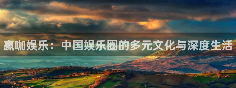 狗子28pg正版：赢咖娱乐：中国娱乐圈的多元文化与深度生活