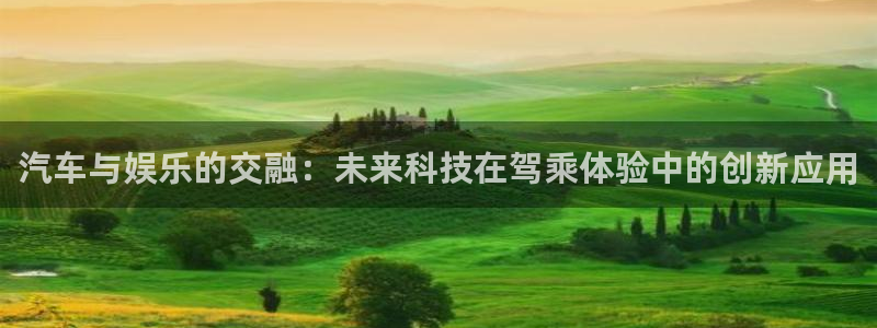 狗子28pg电子游戏：汽车与娱乐的交融：未来科技在驾乘体验中的创新应用