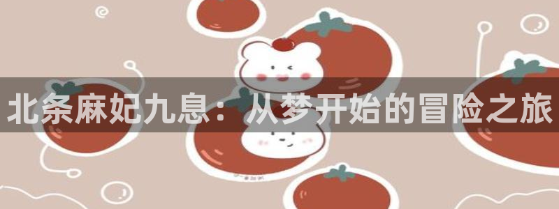 狗子28免费注册入口：北条麻妃九息：从梦开始的冒险之旅